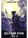 Александр Вайс - Несущий бурю. Том VI. Война в небесах