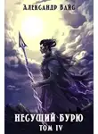 Александр Вайс - Несущий бурю. Том IV