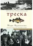 Марк Курлански - Треска. Биография рыбы, которая изменила мир