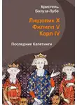 Кристель Балуза-Лубе - Людовик X, Филипп V, Карл IV. Последние Капетинги