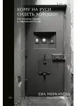 Ева Меркачёва - Кому на Руси сидеть хорошо? Как устроены тюрьмы в современной России
