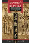 Пьер Монтэ - Вечный Египет. Цивилизация долины Нила с древних времен до завоевания Александром Македонским