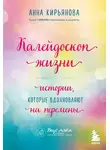 Анна Кирьянова - Калейдоскоп жизни. Истории, которые вдохновляют на перемены