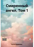 Владимир Котов - Смиренный ангел. Том 1