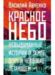 Василий Авченко - Красное небо. Невыдуманные истории о земле, огне и человеке летающем