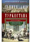 Константин Абаза - Завоевание Туркестана. Рассказы военной истории, очерки природы, быта и нравов туземцев в общедоступном изложении