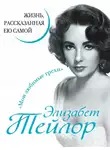 Элизабет Тейлор - Элизабет Тейлор. Жизнь, рассказанная ею самой