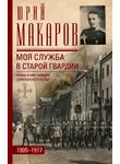 Юрий Макаров - Моя служба в старой гвардии. Война и мир офицера Семеновского полка. 1905–1917