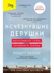 Роберт Колкер - Исчезнувшие девушки. Нераскрытая тайна серийного убийцы