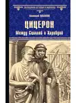 Анатолий Ильяхов - Цицерон. Между Сциллой и Харибдой