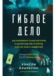 Уэнсли Кларксон - Гиблое дело. Как раскрывают самые жестокие и запутанные преступления, если нет улик и свидетелей