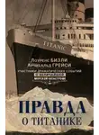 Арчибальд Грейси - Правда о «Титанике». Участники драматических событий о величайшей морской катастрофе