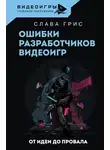 Слава Грис - Ошибки разработчиков видеоигр. От идеи до провала