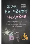 Ярослав Соколов - Жил на свете человек. Как мы стали теми, с кем родители говорили не общаться