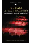 Константин Станиславский - Беседы с К. Станиславским, записанные Корой Антаровой. «Театр есть искусство отражать жизнь…»