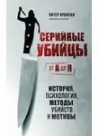 Питер Вронский - Серийные убийцы от А до Я. История, психология, методы убийств и мотивы