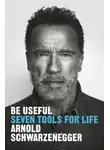 Арнольд Шварценеггер - Быть полезным: Семь инструментов для жизни