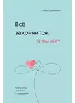 Ольга Примаченко - Всё закончится, а ты нет. Книга силы, утешения и поддержки