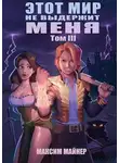 Максим Майнер - Этот мир не выдержит меня. Том 3