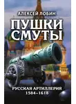 Алексей Лобин - Пушки Смуты. Русская артиллерия 1584–1618