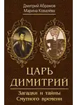 Дмитрий Абрамов - Царь Димитрий. Загадки и тайны Смутного времени