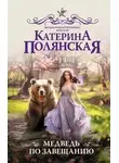 Катерина Полянская - Медведь по завещанию