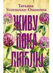 Татьяна Успенская-Ошанина - Живу, пока люблю