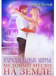 Алина Вульф - Параллельные миры: Медовый месяц на Земле