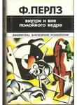 Фредерик Перлз - Внутри и вне помойного ведра. Практикум по гештальттерапии