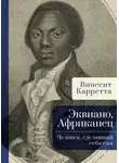 Винсент Карретта - Эквиано, Африканец. Человек, сделавший себя сам
