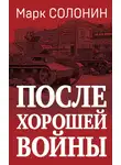 Марк Солонин - После хорошей войны