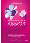 Шахида Араби - Нарциссический абьюз. Как распознать манипуляции, разорвать травмирующую связь и вернуть контроль над своей жизнью