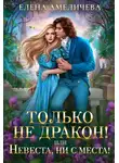 Елена Амеличева - Только не дракон! или Невеста, ни с места!