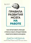Джон Медина - Правила развития мозга на работе. Как испытывать меньше стресса и быть продуктивнее, работая в офисе или дома