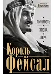 Алексей Васильев - Король Фейсал. Личность, эпоха, вера