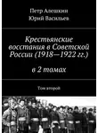 Пётр Алёшкин - Крестьянские восстания в Советской России (1918—1922 гг.) в 2 томах. Том второй