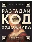 Елена Легран - Разгадай код художника: новый взгляд на известные шедевры