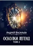 Андрей Васильев - Осколки легенд. Том 2