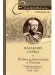 Владимир Гурко - Война и революция в России. Мемуары командующего Западным фронтом. 1914-1917