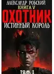 Александр Робский - Охотник 5: Истинный Король Том 1