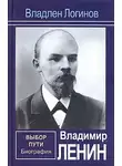 Владлен Логинов - Владимир Ленин. Выбор пути: Биография.