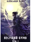 Александр Вайс - Несущий бурю. Том I