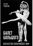 Евгений Тростин - Балет Большого. Искусство, покорившее мир