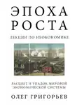 Олег Григорьев - Эпоха роста. Лекции по неокономике. Расцвет и упадок мировой экономической системы
