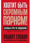 Роберт Гловер - Хватит быть скромным парнем! Базовый курс по свиданиям
