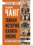 Ха-Джун Чанг - Тайная история капитализма. Почему мы бедные, несчастные и больные