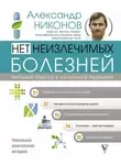 Александр Никонов - Нет неизлечимых болезней. Научный подход к ненаучной медицине
