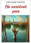 Александр Неверов - На ничейной реке
