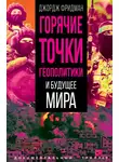 Джордж Фридман - Горячие точки геополитики и будущее мира