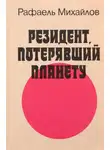 Рафаэль Михайлов - Резидент, потерявший планету